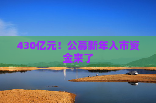 430亿元！公募新年入市资金来了