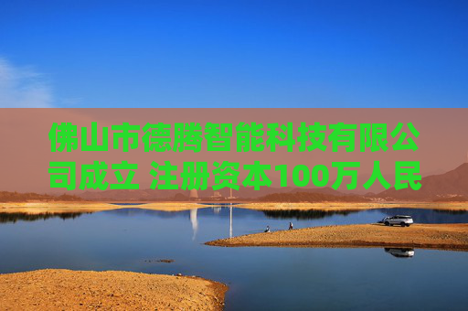 佛山市德腾智能科技有限公司成立 注册资本100万人民币  第1张