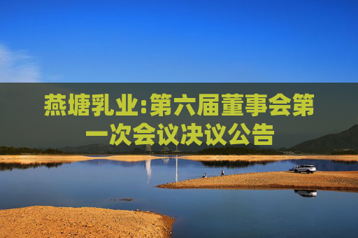 燕塘乳业:第六届董事会第一次会议决议公告  第1张