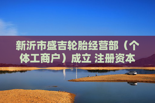 新沂市盛吉轮胎经营部（个体工商户）成立 注册资本1万人民币  第1张