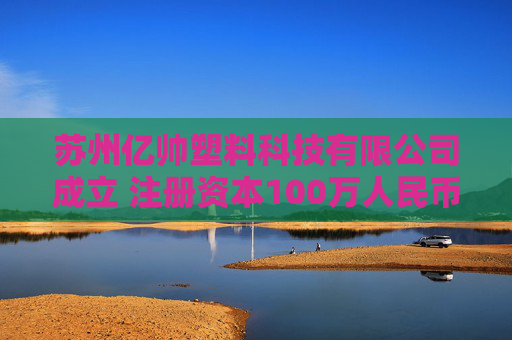 苏州亿帅塑料科技有限公司成立 注册资本100万人民币  第1张