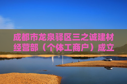 成都市龙泉驿区三之诚建材经营部（个体工商户）成立 注册资本1万人民币