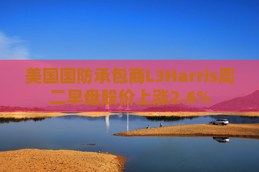 美国国防承包商L3Harris周二早盘股价上涨2.6%