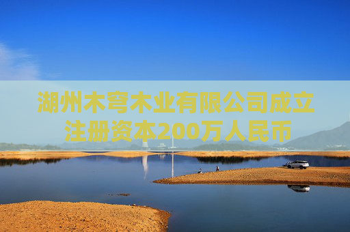 湖州木穹木业有限公司成立 注册资本200万人民币