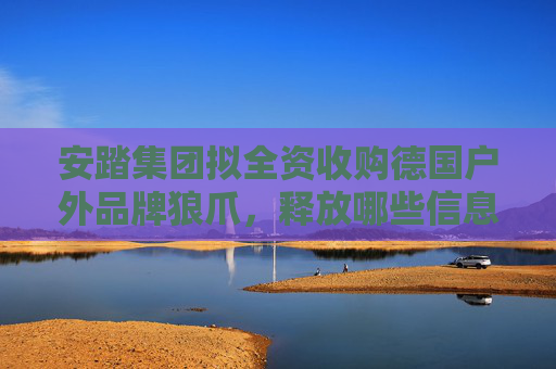 安踏集团拟全资收购德国户外品牌狼爪，释放哪些信息？