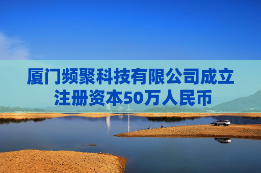 厦门频聚科技有限公司成立 注册资本50万人民币