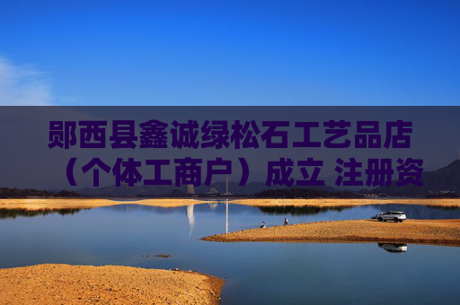 郧西县鑫诚绿松石工艺品店（个体工商户）成立 注册资本5万人民币  第1张