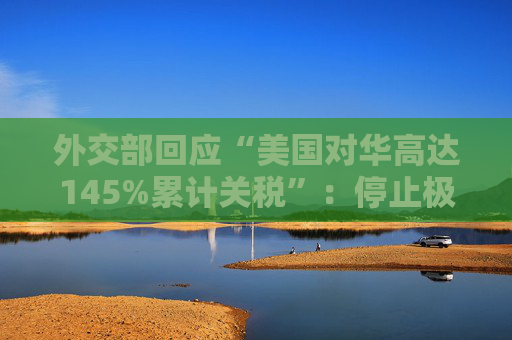 外交部回应“美国对华高达145%累计关税”：停止极限施压、胡作非为，中国从来不吃这一套