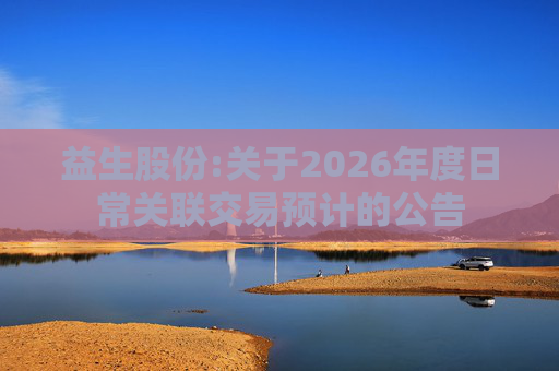 益生股份:关于2026年度日常关联交易预计的公告