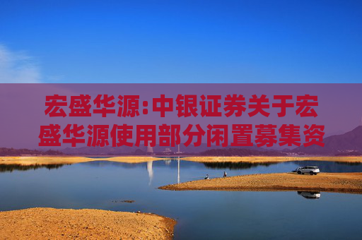 宏盛华源:中银证券关于宏盛华源使用部分闲置募集资金进行现金管理的核查意见