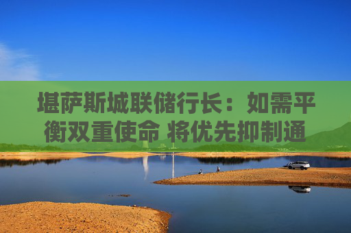 堪萨斯城联储行长：如需平衡双重使命 将优先抑制通胀