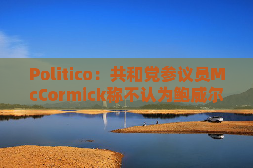 Politico：共和党参议员McCormick称不认为鲍威尔存在刑事罪行