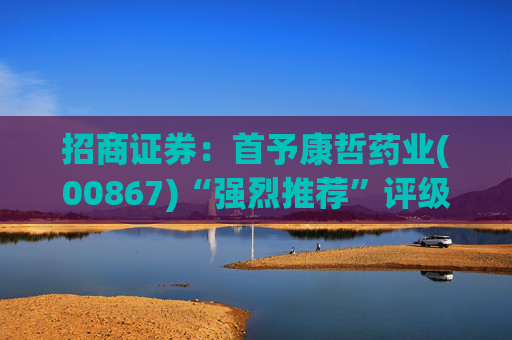 招商证券：首予康哲药业(00867)“强烈推荐”评级 创新化+国际化助力商业化龙头迈入新阶段