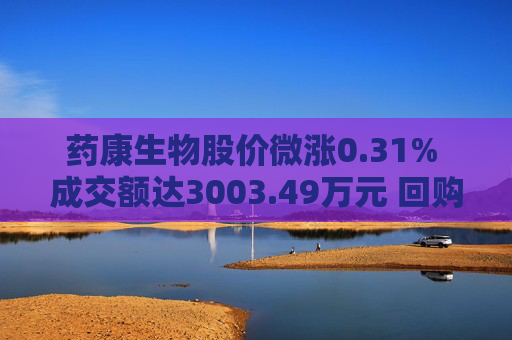 药康生物股价微涨0.31% 成交额达3003.49万元 回购计划引关注