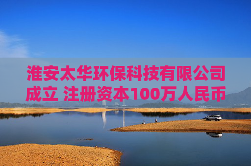淮安太华环保科技有限公司成立 注册资本100万人民币
