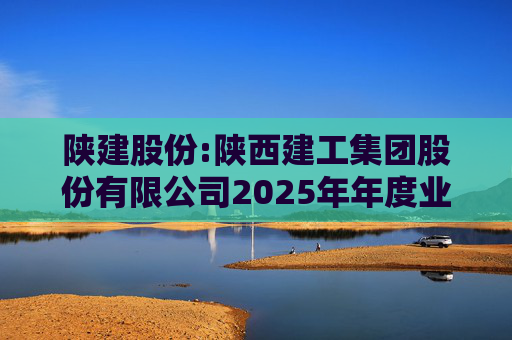 陕建股份:陕西建工集团股份有限公司2025年年度业绩预告