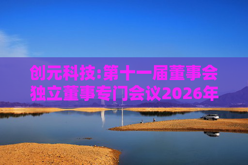 创元科技:第十一届董事会独立董事专门会议2026年第一次会议决议