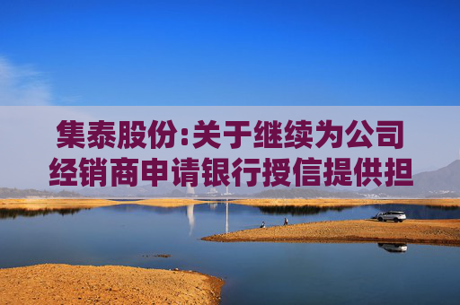 集泰股份:关于继续为公司经销商申请银行授信提供担保的公告