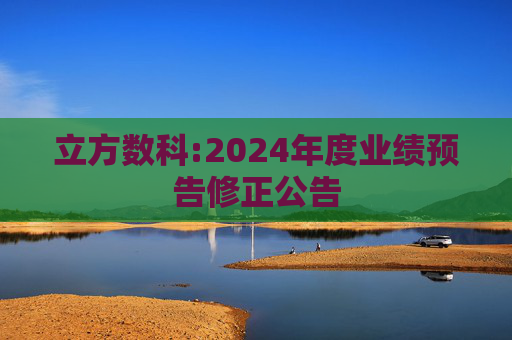 立方数科:2024年度业绩预告修正公告  第1张