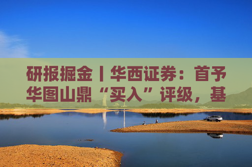 研报掘金丨华西证券：首予华图山鼎“买入”评级，基地班+直通车双轮驱动