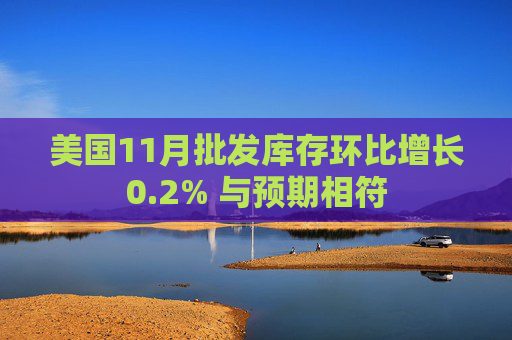 美国11月批发库存环比增长0.2% 与预期相符