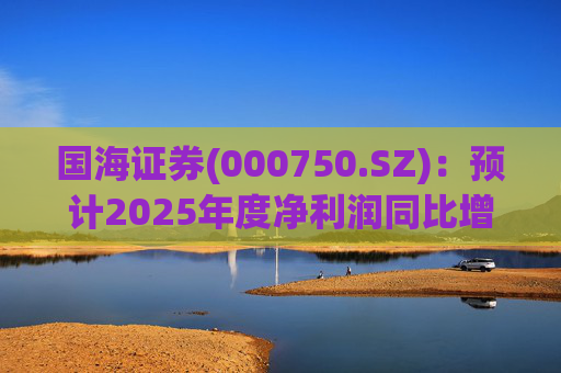 国海证券(000750.SZ)：预计2025年度净利润同比增长78.88%