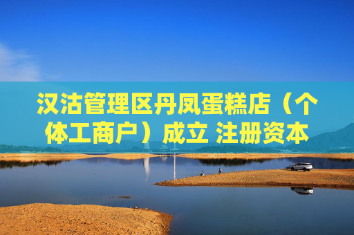 汉沽管理区丹凤蛋糕店（个体工商户）成立 注册资本10万人民币