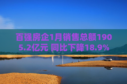 百强房企1月销售总额1905.2亿元 同比下降18.9%