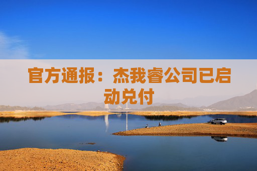 官方通报：杰我睿公司已启动兑付