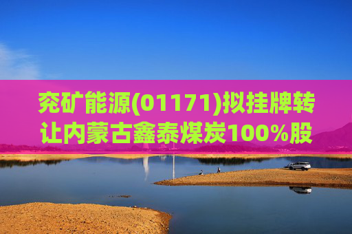 兖矿能源(01171)拟挂牌转让内蒙古鑫泰煤炭100%股权