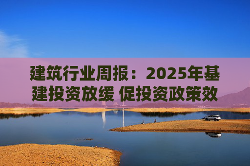 建筑行业周报：2025年基建投资放缓 促投资政策效果将在2026上半年显现
