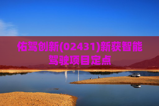 佑驾创新(02431)新获智能驾驶项目定点