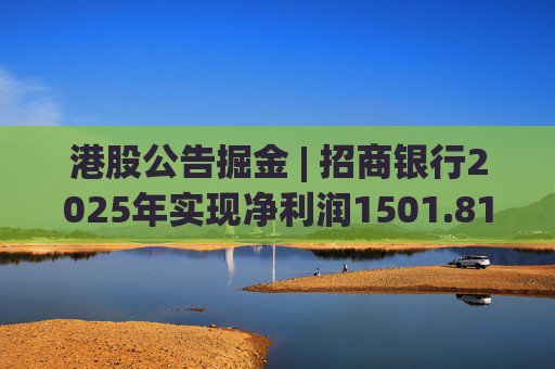 港股公告掘金 | 招商银行2025年实现净利润1501.81亿元 同比增长1.21%