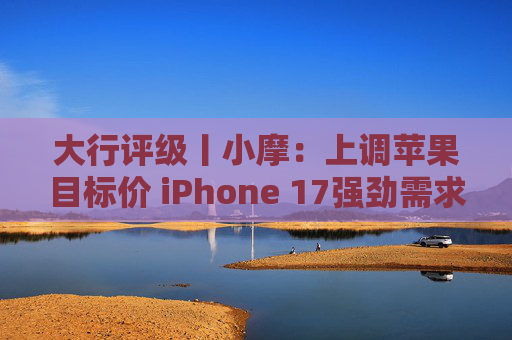 大行评级丨小摩：上调苹果目标价 iPhone 17强劲需求与成本控制将推动业绩超预期