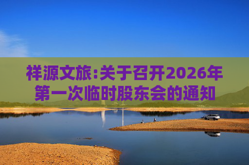 祥源文旅:关于召开2026年第一次临时股东会的通知