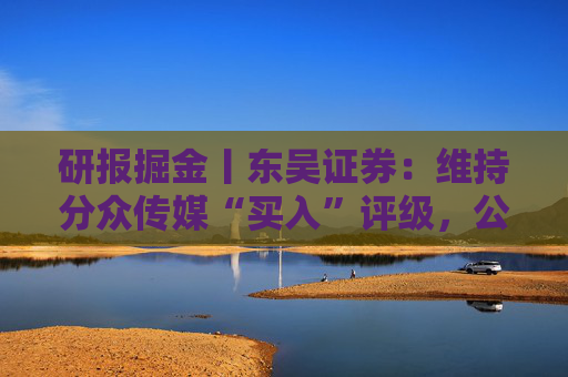 研报掘金丨东吴证券：维持分众传媒“买入”评级，公司主业仍然保持稳健的增长