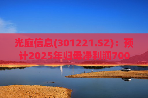 光庭信息(301221.SZ)：预计2025年归母净利润7000万元-8800万元，同比增长134.67%-195.02%