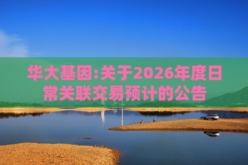 华大基因:关于2026年度日常关联交易预计的公告