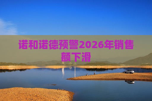 诺和诺德预警2026年销售额下滑