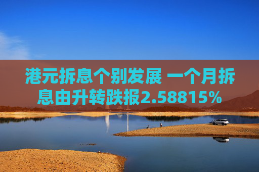 港元拆息个别发展 一个月拆息由升转跌报2.58815%