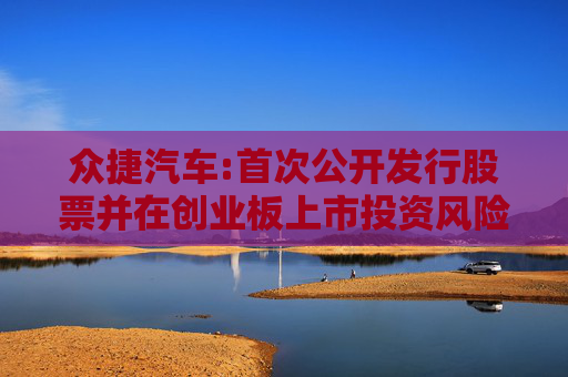 众捷汽车:首次公开发行股票并在创业板上市投资风险特别公告