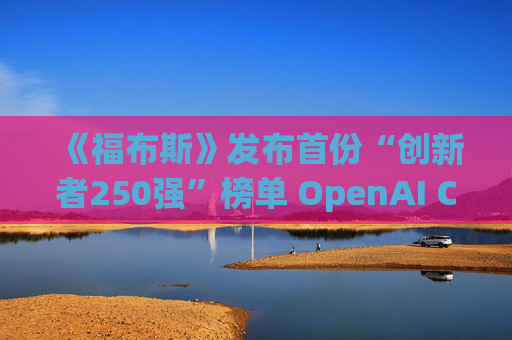 《福布斯》发布首份“创新者250强”榜单 OpenAI CEO排名第6  第1张