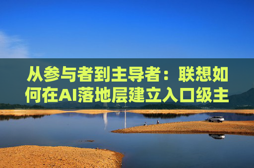 从参与者到主导者：联想如何在AI落地层建立入口级主导权