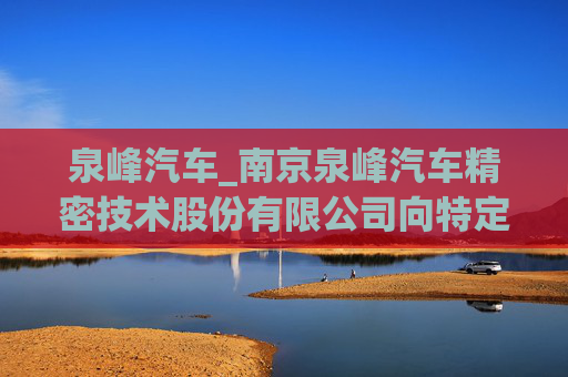 泉峰汽车_南京泉峰汽车精密技术股份有限公司向特定对象发行股票证券募集说明书（申报稿）