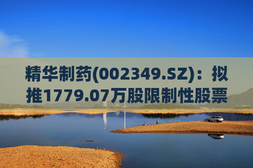 精华制药(002349.SZ)：拟推1779.07万股限制性股票激励计划