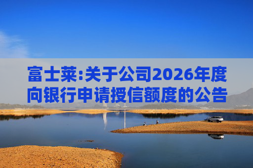 富士莱:关于公司2026年度向银行申请授信额度的公告