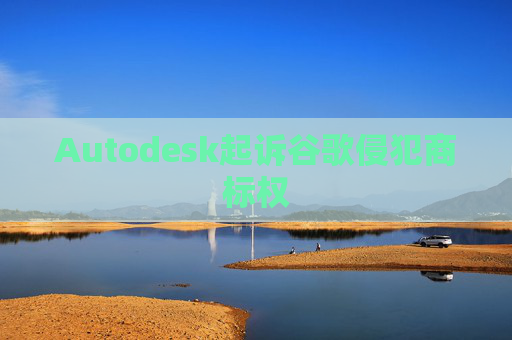 Autodesk起诉谷歌侵犯商标权