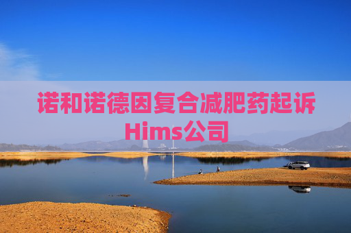诺和诺德因复合减肥药起诉Hims公司