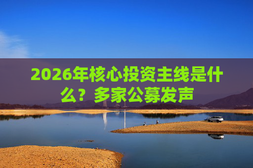 2026年核心投资主线是什么？多家公募发声