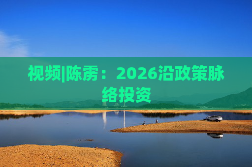 视频|陈雳：2026沿政策脉络投资